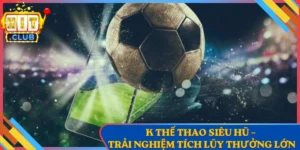 K Thể Thao Siêu Hũ – Trải Nghiệm Tích Lũy Thưởng Lớn