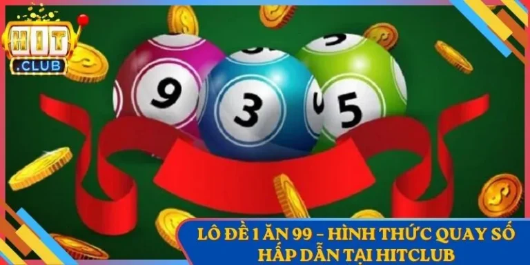 Lô Đề 1 Ăn 99 – Hình Thức Quay Số Hấp Dẫn Tại Hitclub